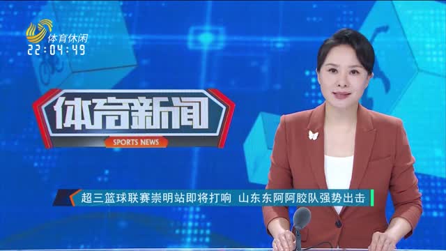 超三篮球联赛崇明站即将打响 山东东阿阿胶队强势出击